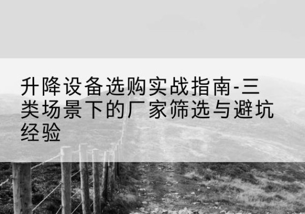 和平移动式升降机厂家推荐-升降设备选购实战指南-三类场景下的厂家筛选与避坑经验