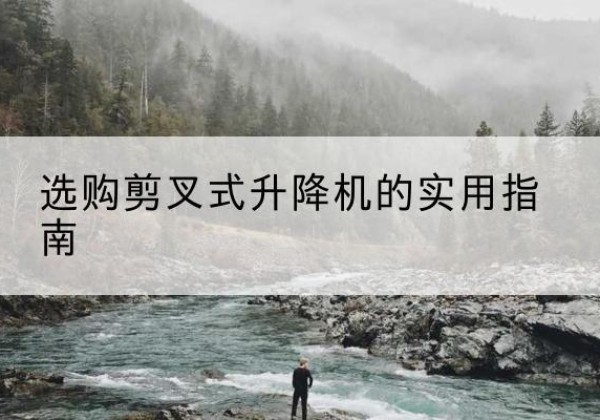 和平剪叉式升降机怎么选-选购剪叉式升降机的实用指南